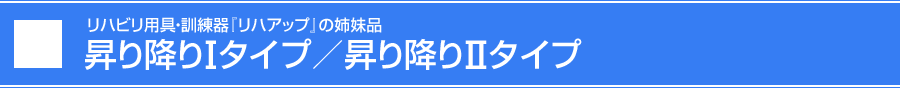 リハビリ用具・訓練器『リハアップ』の姉妹品 昇り降りIタイプ／昇り降りIIタイプ